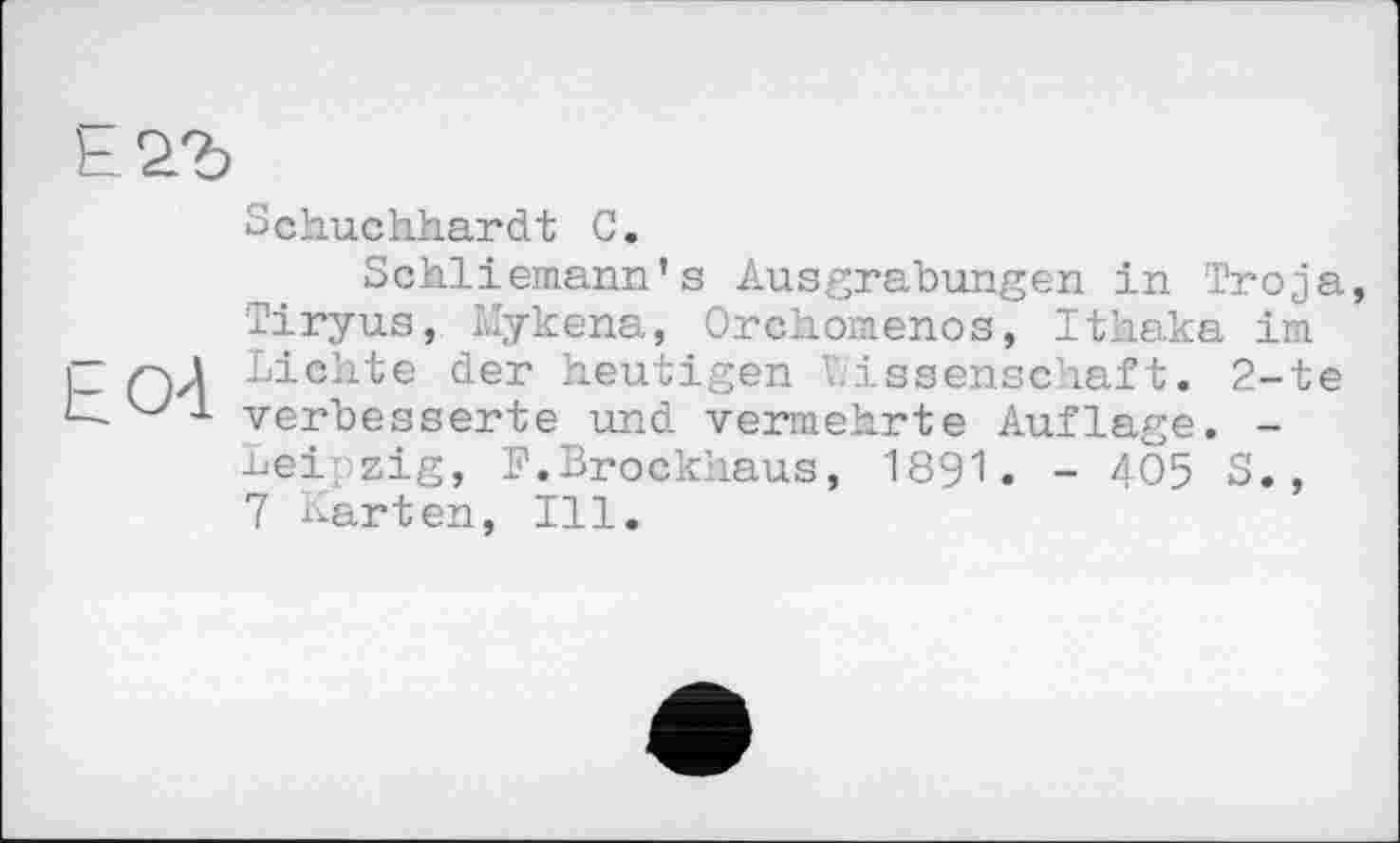 ﻿Schuchhardt С.
Schliemann’s Ausgrabungen in Troja Tiryus, Mykena, Orchomenos, Ithaka im Lichte der heutigen Wissenschaft. 2-te verbesserte und vermehrte Auflage. -Leipzig, F.Brockhaus, 1891. - 405 S., 7 Karten, Ill.